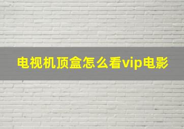 电视机顶盒怎么看vip电影