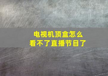 电视机顶盒怎么看不了直播节目了