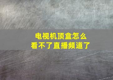 电视机顶盒怎么看不了直播频道了