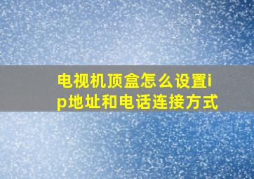 电视机顶盒怎么设置ip地址和电话连接方式