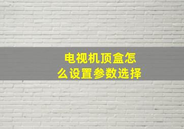 电视机顶盒怎么设置参数选择