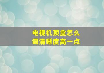 电视机顶盒怎么调清晰度高一点