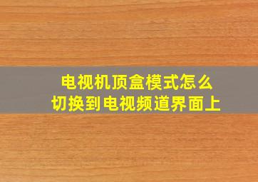 电视机顶盒模式怎么切换到电视频道界面上