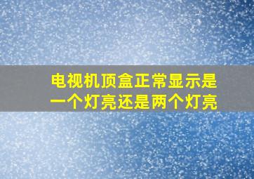 电视机顶盒正常显示是一个灯亮还是两个灯亮