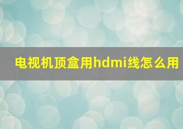 电视机顶盒用hdmi线怎么用