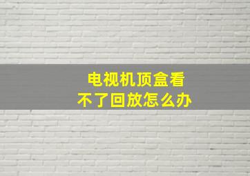 电视机顶盒看不了回放怎么办