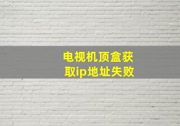 电视机顶盒获取ip地址失败