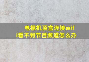 电视机顶盒连接wifi看不到节目频道怎么办