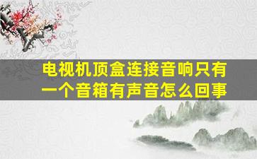 电视机顶盒连接音响只有一个音箱有声音怎么回事