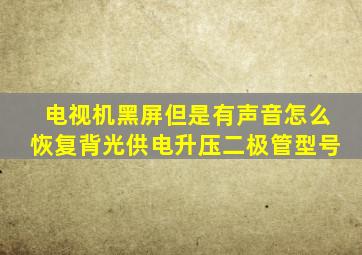 电视机黑屏但是有声音怎么恢复背光供电升压二极管型号