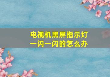 电视机黑屏指示灯一闪一闪的怎么办