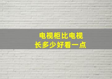 电视柜比电视长多少好看一点