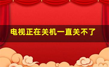 电视正在关机一直关不了