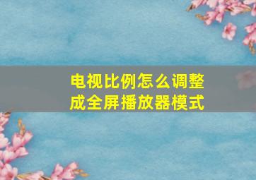 电视比例怎么调整成全屏播放器模式