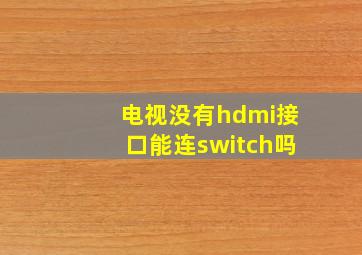 电视没有hdmi接口能连switch吗