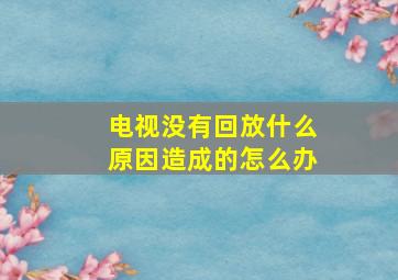 电视没有回放什么原因造成的怎么办