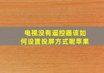 电视没有遥控器该如何设置投屏方式呢苹果