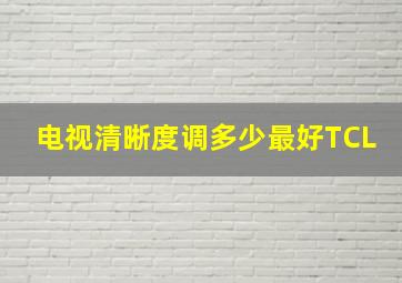 电视清晰度调多少最好TCL