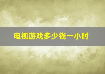 电视游戏多少钱一小时