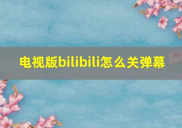 电视版bilibili怎么关弹幕