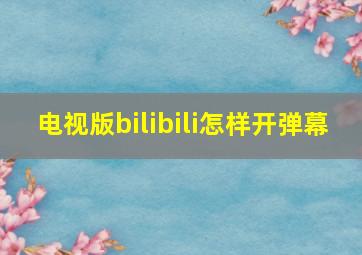 电视版bilibili怎样开弹幕