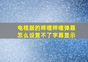 电视版的哔哩哔哩弹幕怎么设置不了字幕显示