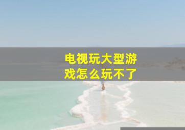 电视玩大型游戏怎么玩不了