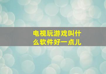 电视玩游戏叫什么软件好一点儿