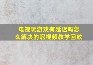 电视玩游戏有延迟吗怎么解决的呢视频教学回放