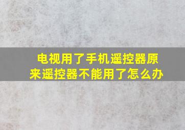 电视用了手机遥控器原来遥控器不能用了怎么办