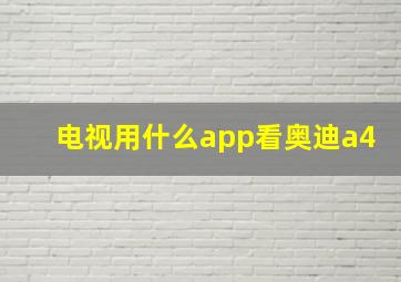 电视用什么app看奥迪a4