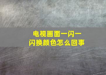 电视画面一闪一闪换颜色怎么回事