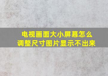 电视画面大小屏幕怎么调整尺寸图片显示不出来