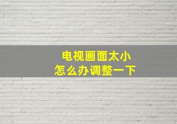 电视画面太小怎么办调整一下