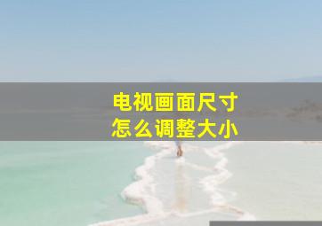 电视画面尺寸怎么调整大小