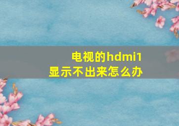 电视的hdmi1显示不出来怎么办