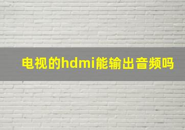 电视的hdmi能输出音频吗