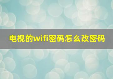 电视的wifi密码怎么改密码