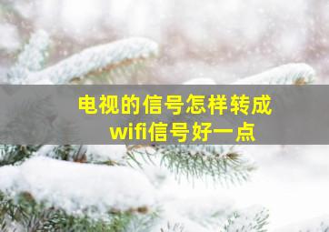 电视的信号怎样转成wifi信号好一点