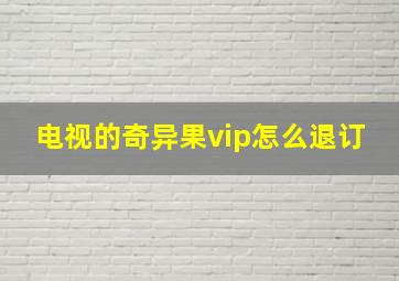 电视的奇异果vip怎么退订