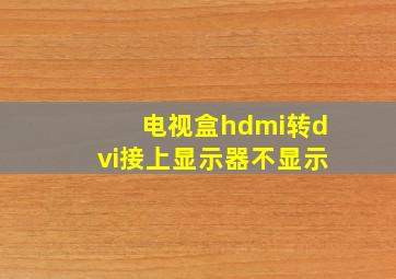 电视盒hdmi转dvi接上显示器不显示