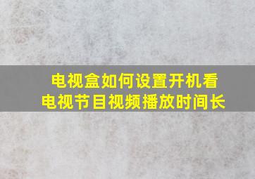 电视盒如何设置开机看电视节目视频播放时间长