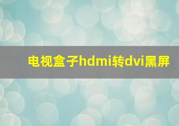 电视盒子hdmi转dvi黑屏