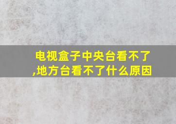 电视盒子中央台看不了,地方台看不了什么原因