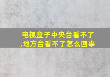 电视盒子中央台看不了,地方台看不了怎么回事