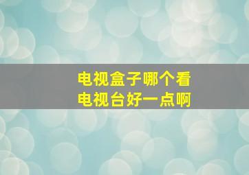 电视盒子哪个看电视台好一点啊