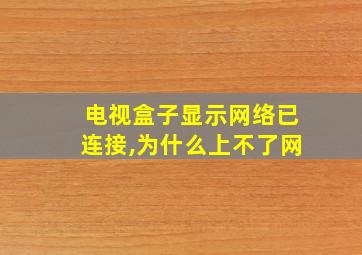 电视盒子显示网络已连接,为什么上不了网