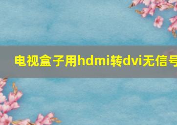 电视盒子用hdmi转dvi无信号