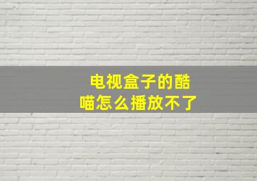 电视盒子的酷喵怎么播放不了