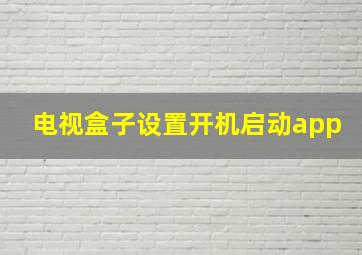 电视盒子设置开机启动app